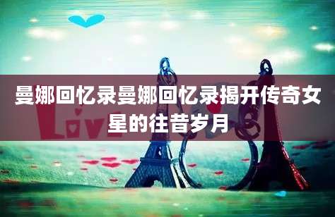 曼娜回忆录曼娜回忆录揭开传奇女星的往昔岁月