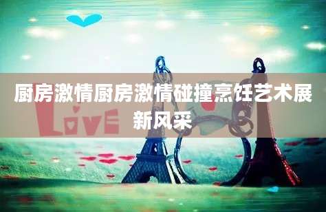 厨房激情厨房激情碰撞烹饪艺术展新风采