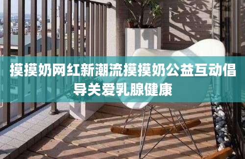 摸摸奶网红新潮流摸摸奶公益互动倡导关爱乳腺健康