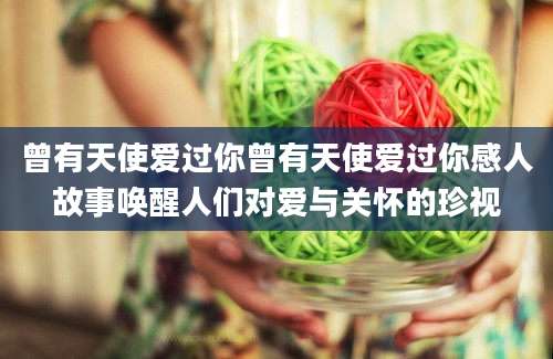 曾有天使爱过你曾有天使爱过你感人故事唤醒人们对爱与关怀的珍视