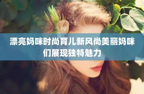 漂亮妈咪时尚育儿新风尚美丽妈咪们展现独特魅力