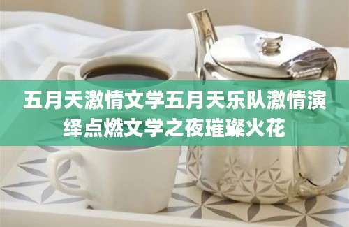 五月天激情文学五月天乐队激情演绎点燃文学之夜璀璨火花