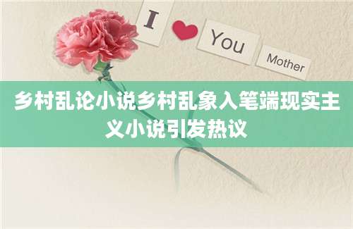 乡村乱论小说乡村乱象入笔端现实主义小说引发热议