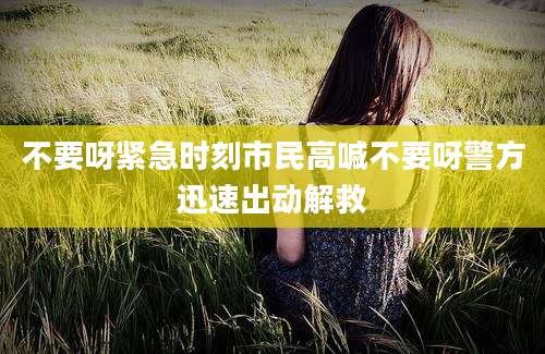 不要呀紧急时刻市民高喊不要呀警方迅速出动解救