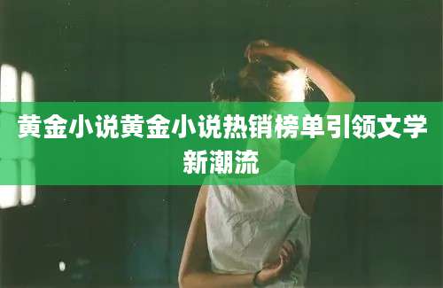 黄金小说黄金小说热销榜单引领文学新潮流