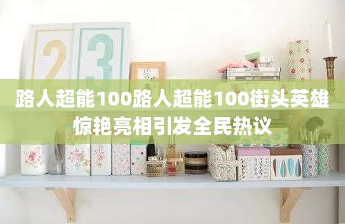 路人超能100路人超能100街头英雄惊艳亮相引发全民热议