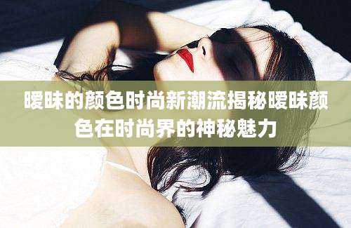 暧昧的颜色时尚新潮流揭秘暧昧颜色在时尚界的神秘魅力