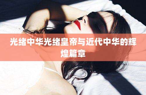 光绪中华光绪皇帝与近代中华的辉煌篇章
