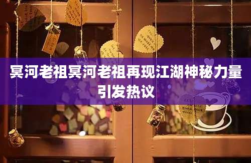冥河老祖冥河老祖再现江湖神秘力量引发热议