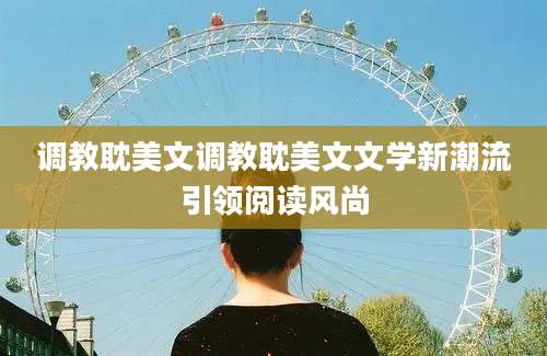 调教耽美文调教耽美文文学新潮流引领阅读风尚