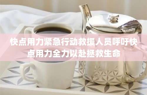 快点用力紧急行动救援人员呼吁快点用力全力以赴拯救生命