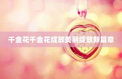 千金花千金花绽放美丽绽放新篇章