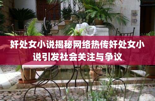 奸处女小说揭秘网络热传奸处女小说引发社会关注与争议