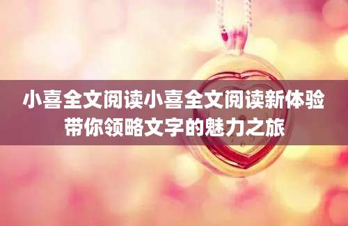 小喜全文阅读小喜全文阅读新体验带你领略文字的魅力之旅
