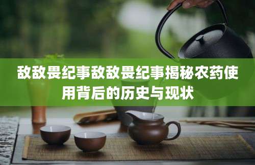 敌敌畏纪事敌敌畏纪事揭秘农药使用背后的历史与现状