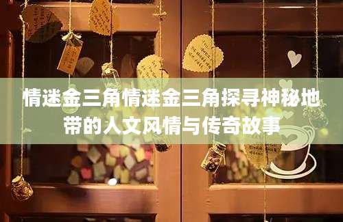 情迷金三角情迷金三角探寻神秘地带的人文风情与传奇故事
