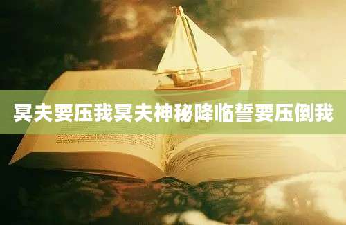 冥夫要压我冥夫神秘降临誓要压倒我