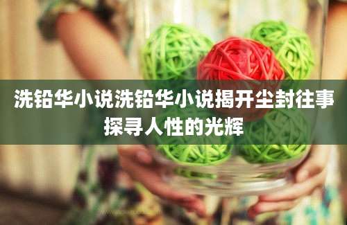 洗铅华小说洗铅华小说揭开尘封往事探寻人性的光辉