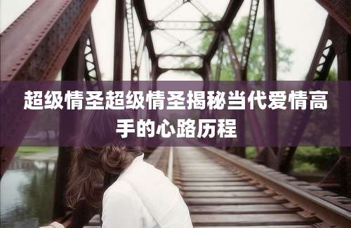 超级情圣超级情圣揭秘当代爱情高手的心路历程