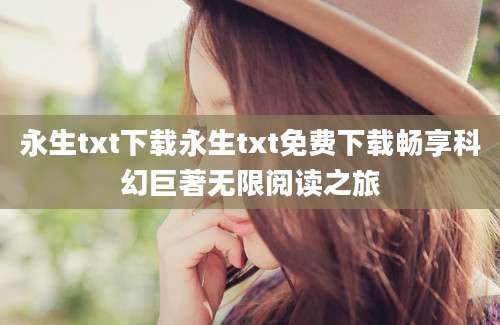 永生txt下载永生txt免费下载畅享科幻巨著无限阅读之旅