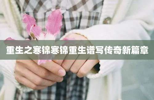 重生之寒锦寒锦重生谱写传奇新篇章
