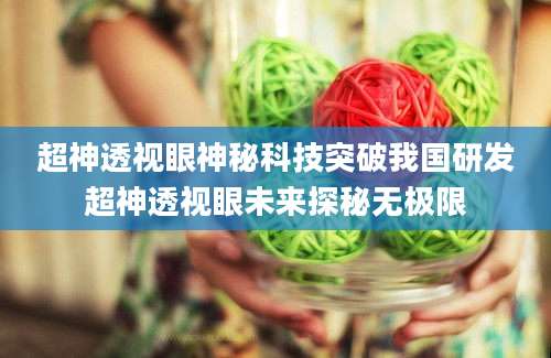 超神透视眼神秘科技突破我国研发超神透视眼未来探秘无极限