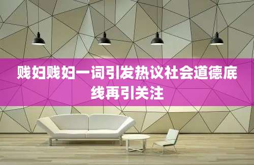 贱妇贱妇一词引发热议社会道德底线再引关注