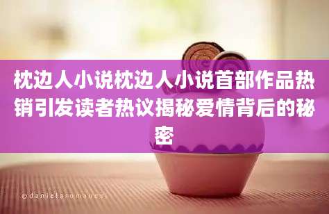 枕边人小说枕边人小说首部作品热销引发读者热议揭秘爱情背后的秘密