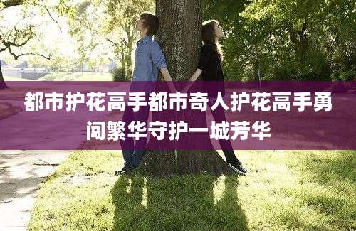 都市护花高手都市奇人护花高手勇闯繁华守护一城芳华
