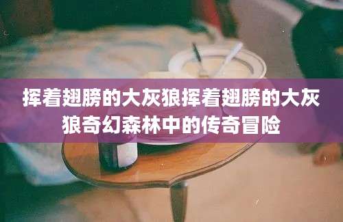 挥着翅膀的大灰狼挥着翅膀的大灰狼奇幻森林中的传奇冒险