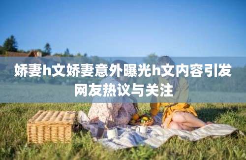 娇妻h文娇妻意外曝光h文内容引发网友热议与关注