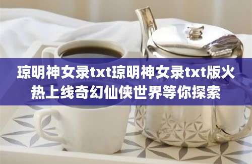 琼明神女录txt琼明神女录txt版火热上线奇幻仙侠世界等你探索