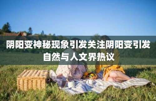 阴阳变神秘现象引发关注阴阳变引发自然与人文界热议