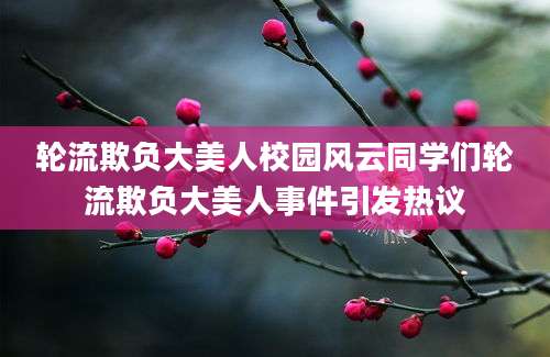 轮流欺负大美人校园风云同学们轮流欺负大美人事件引发热议