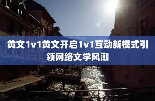 黄文1v1黄文开启1v1互动新模式引领网络文学风潮