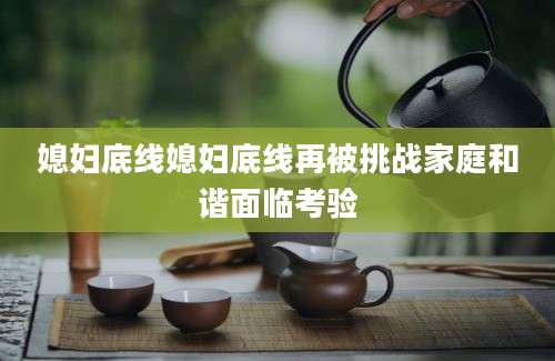 媳妇底线媳妇底线再被挑战家庭和谐面临考验