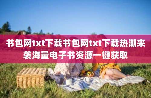 书包网txt下载书包网txt下载热潮来袭海量电子书资源一键获取