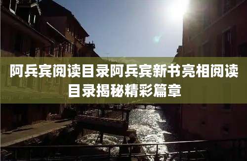 阿兵宾阅读目录阿兵宾新书亮相阅读目录揭秘精彩篇章
