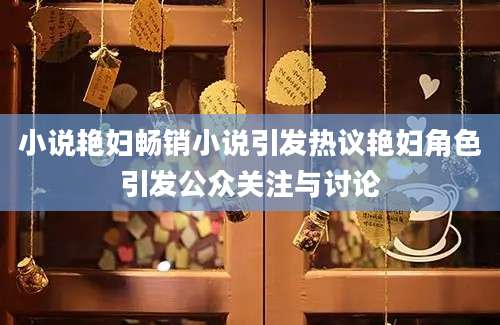 小说艳妇畅销小说引发热议艳妇角色引发公众关注与讨论