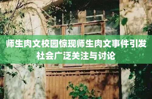 师生肉文校园惊现师生肉文事件引发社会广泛关注与讨论