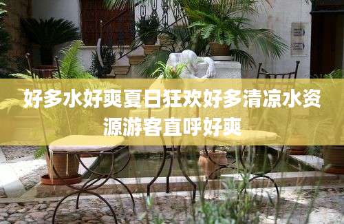 好多水好爽夏日狂欢好多清凉水资源游客直呼好爽