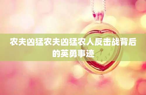 农夫凶猛农夫凶猛农人反击战背后的英勇事迹