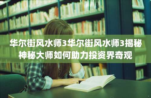 华尔街风水师3华尔街风水师3揭秘神秘大师如何助力投资界奇观