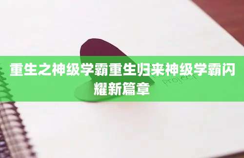重生之神级学霸重生归来神级学霸闪耀新篇章