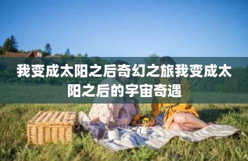 我变成太阳之后奇幻之旅我变成太阳之后的宇宙奇遇