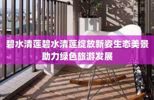 碧水清莲碧水清莲绽放新姿生态美景助力绿色旅游发展