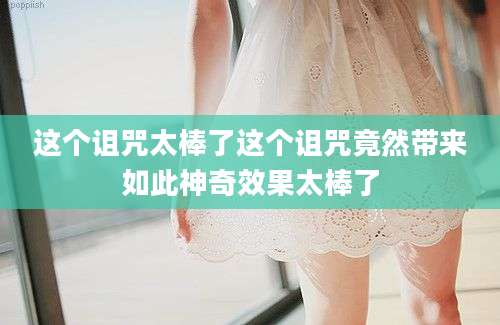 这个诅咒太棒了这个诅咒竟然带来如此神奇效果太棒了