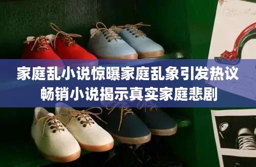 家庭乱小说惊曝家庭乱象引发热议畅销小说揭示真实家庭悲剧
