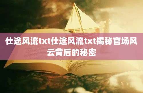 仕途风流txt仕途风流txt揭秘官场风云背后的秘密