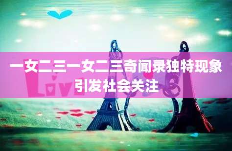 一女二三一女二三奇闻录独特现象引发社会关注
